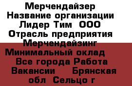 Мерчендайзер › Название организации ­ Лидер Тим, ООО › Отрасль предприятия ­ Мерчендайзинг › Минимальный оклад ­ 1 - Все города Работа » Вакансии   . Брянская обл.,Сельцо г.